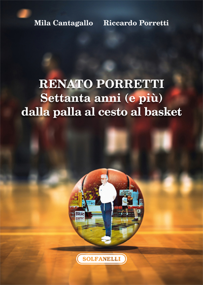 Renato Porretti. Settanta anni (e pi) dalla palla al cesto al basket